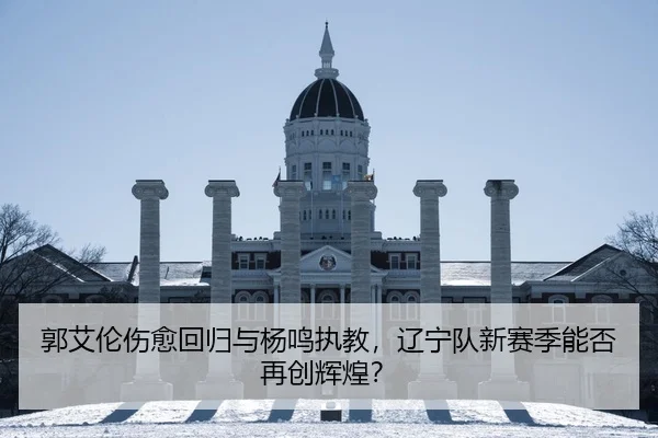 郭艾伦伤愈回归与杨鸣执教，辽宁队新赛季能否再创辉煌？