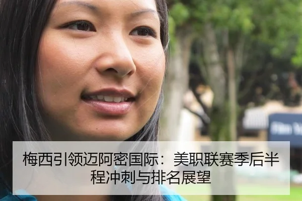 梅西引领迈阿密国际：美职联赛季后半程冲刺与排名展望