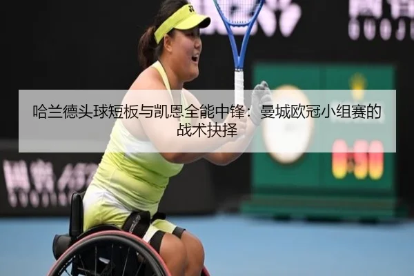 哈兰德头球短板与凯恩全能中锋：曼城欧冠小组赛的战术抉择