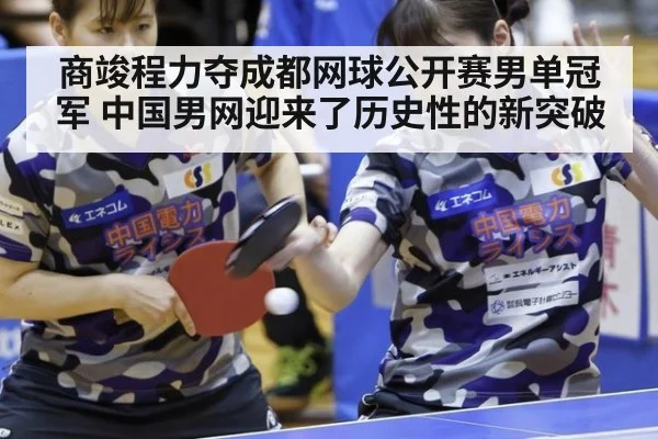 商竣程力夺成都网球公开赛男单冠军 中国男网迎来了历史性的新突破