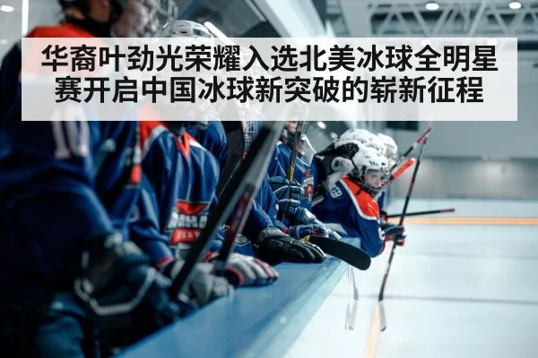 华裔叶劲光荣耀入选北美冰球全明星赛开启中国冰球新突破的崭新征程