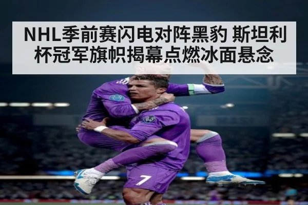 NHL季前赛闪电对阵黑豹 斯坦利杯冠军旗帜揭幕点燃冰面悬念