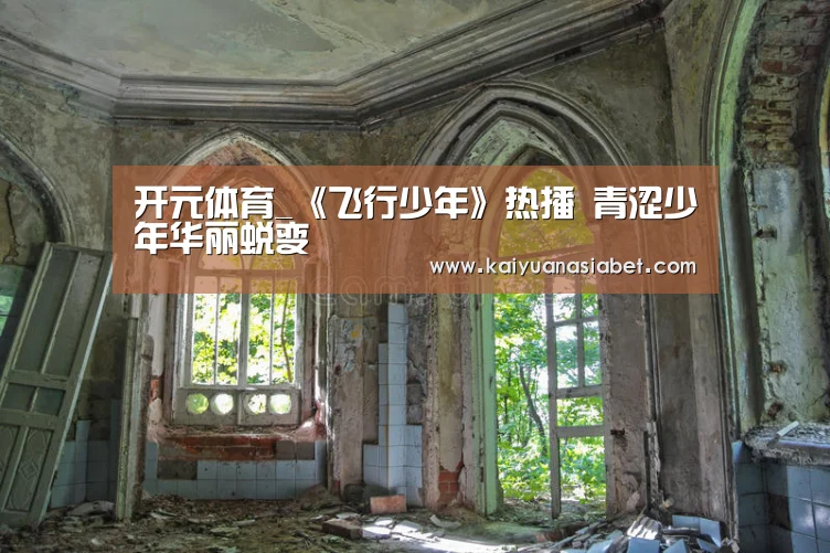 开元体育_《飞行少年》热播 青涩少年华丽蜕变