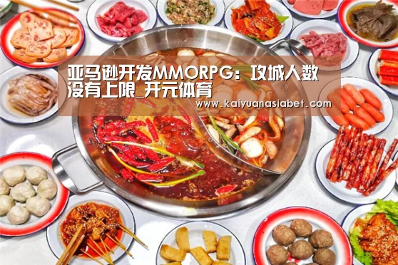 亚马逊开发MMORPG：攻城人数没有上限_开元体育