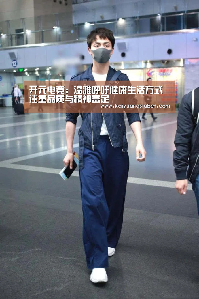 开元电竞:温雅呼吁健康生活方式 注重品质与精神富足(图1) 开元电竞