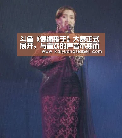 斗鱼《偶像歌手》大赛正式展开,与喜欢的声音不期而遇“开元官网”(图2) 开元官网